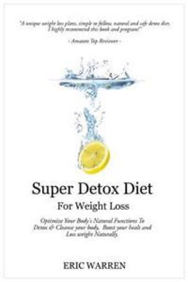 Super Detox Diet For Weight Loss: Optimize Your Body's Natural Functions To Detox And Cleanse Your Body, Boost Your Health And Lose Weight Naturally.