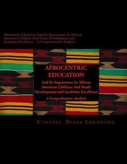Afrocentric Education And Its Importance In African American Children And Youth Development and Academic Excellence: A Comprehensive Analysis