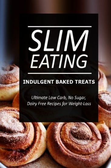 Slim Eating - Indulgent Baked Treats: Skinny Recipes for Fat Loss and a Flat Belly
