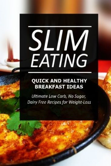 Slim Eating - Quick and Healthy Breakfast Ideas: Skinny Recipes for Fat Loss and a Flat Belly