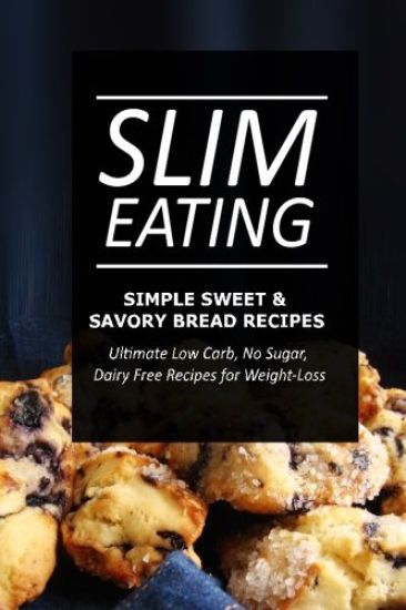 Slim Eating - Simple Sweet & Savory Bread Recipes: Skinny Recipes for Fat Loss and a Flat Belly