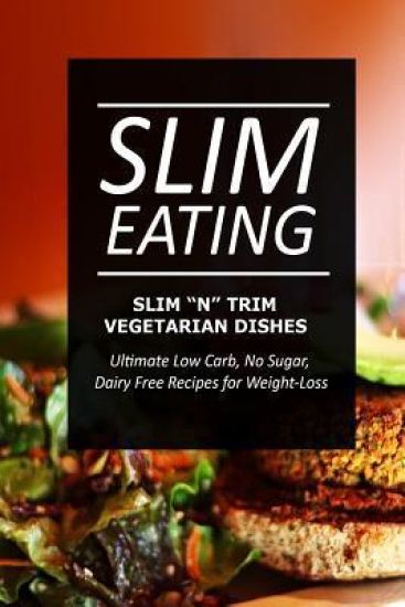 Slim Eating - Slim 'n' Trim Vegetarian Dishes: Skinny Recipes for Fat Loss and a Flat Belly
