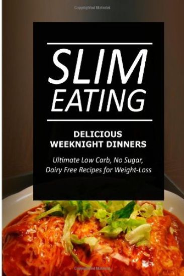 Slim Eating - Delicious Weeknight Dinners: Skinny Recipes for Fat Loss and a Flat Belly