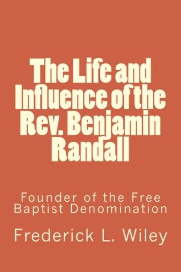 The Life and Influence of the Rev. Benjamin Randall: Founder of the Free Baptist Denomination