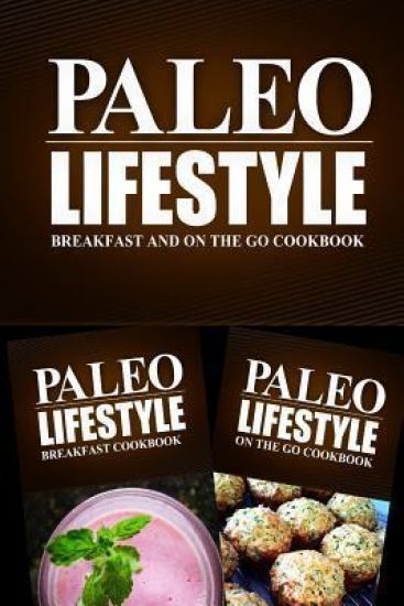 Paleo Lifestyle - Breakfast and On The Go Cookbook: Modern Caveman CookBook for Grain Free, Low Carb, Sugar Free, Detox Lifestyle