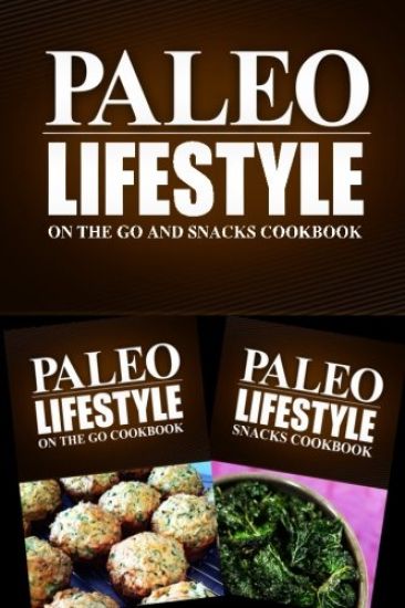 Paleo Lifestyle - On The Go and Snacks Cookbook: Modern Caveman CookBook for Grain Free, Low Carb, Sugar Free, Detox Lifestyle