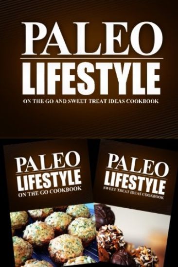 Paleo Lifestyle - On The Go and Sweet Treat Ideas Cookbook: Modern Caveman CookBook for Grain Free, Low Carb, Sugar Free, Detox Lifestyle