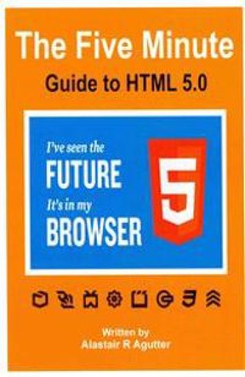 The Five Minute Guide To HTML 5.0: The New Fifth Core Element Architecture of the World Wide Web
