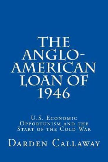 The Anglo-American Loan of 1946: U.S. Economic Opportunism and the Start of the Cold War