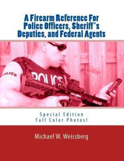 A Firearm Reference For Police Officers, Sheriff's Deputies, and Federal Agents: Special Edition