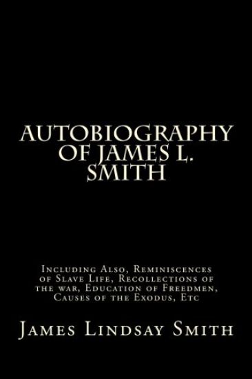 Autobiography of James L. Smith: Including Also, Reminiscences of Slave Life, Recollections of the war, Education of Freedmen, Causes of the Exodus, E