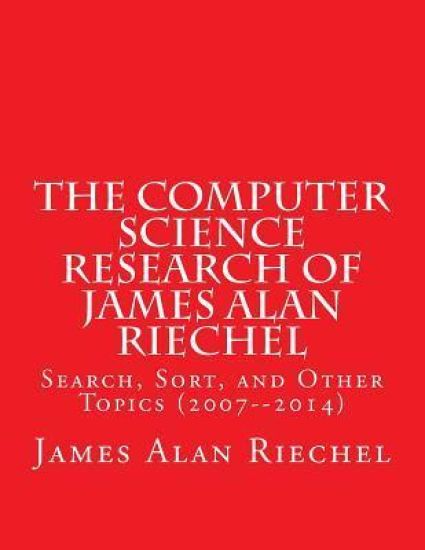 The Computer Science Research of James Alan Riechel: Search, Sort, and Other Topics (2007--2014)