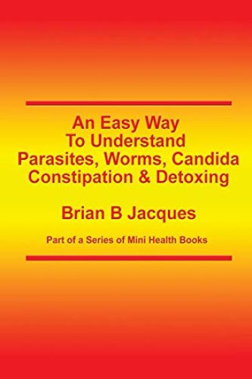 An Easy Way To Understand Parasites, Worms, Candida, Constipation & Detoxing