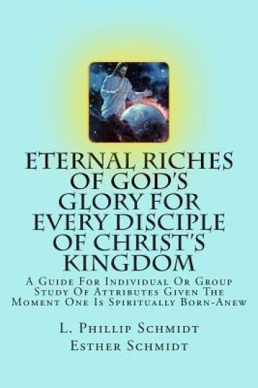 Eternal Riches of God's Glory for Every Disciple of Christ's Kingdom: A Guide for Individual or Group Study of Attributes Given the Moment One Is Spir