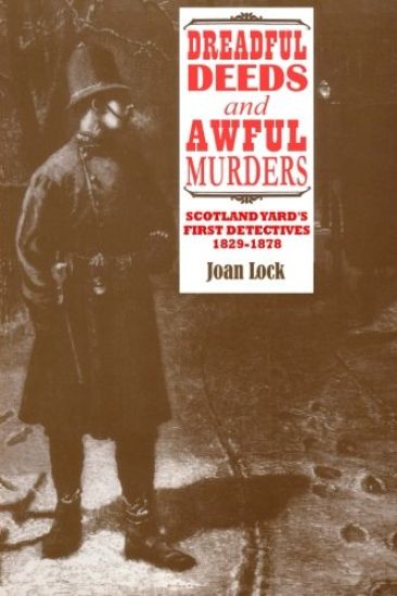 Dreadful Deeds and Awful Murders: Scotland Yard's First Detectives 1829-1878