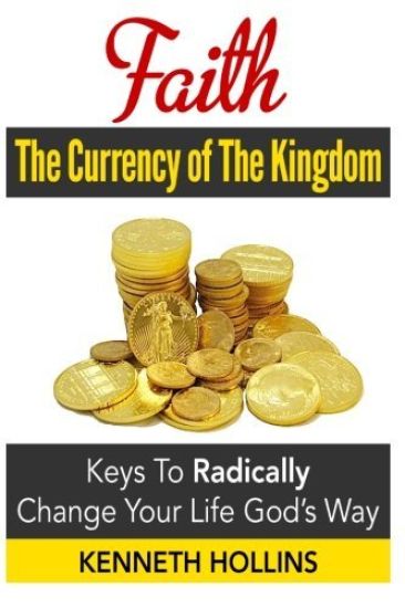 Faith: The Currency of the Kingdom: Keys to Radically Change Your Life, God's Way