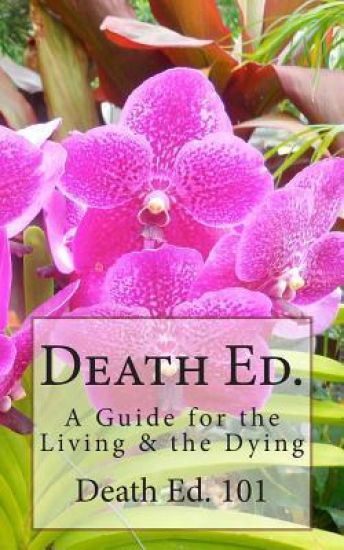 Death ED. 101: A Guide for the Living & the Dying