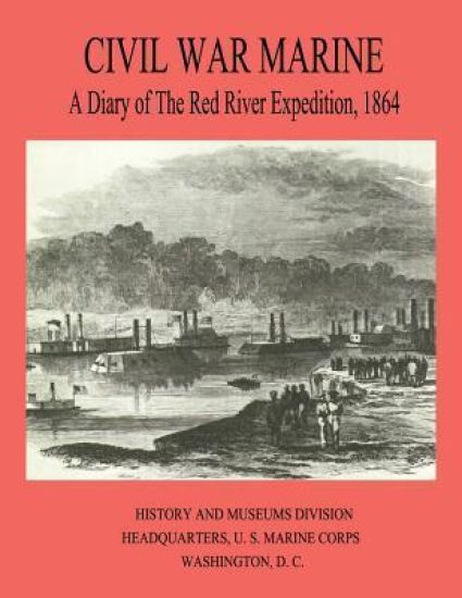 Civil War Marine: A Diary of The Red River Expedition, 1864