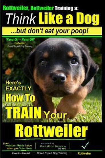 Rottweiler, Rottweiler training a: Think Like a Dog, but don't eat yuor poop!: Here's EXACTLY How to TRAIN Your Rottweiler
