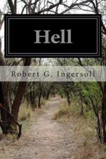 Hell: Warm Words on the Cheerful and Comforting Doctrine of Eternal Damnation From Col. Ingersoll's American Secular Lecture