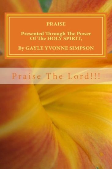 PRAISE Presented Through The Power Of The HOLY SPIRIT, By Gayle Yvonne Simpson