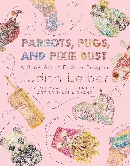 Parrots, Pugs, and Pixie Dust: A Book about Fashion Designer Judith Leiber