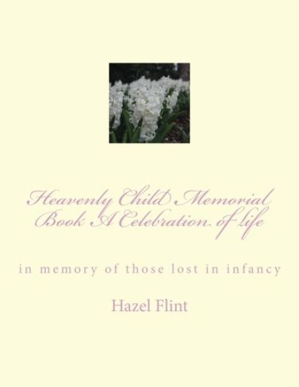 Heavenly Child Memorial Book A Celebration of life: in memory of those lost in infancy