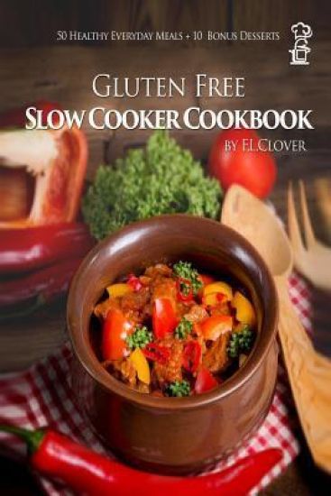Gluten Free Slow Cooker: Gluten-Free Slow Cooker Cookbook: 50 Healthy Recipes + 10 Bonus Desserts (F.L. Clover)