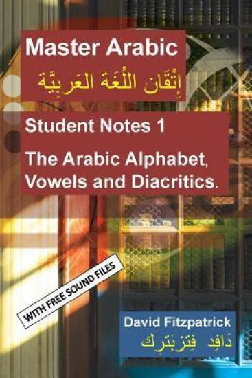 Master Arabic: Student Notes 1 The Arabic Alphabet, Vowels and Diacritics.