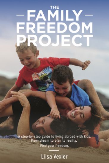 The Family Freedom Project: A step-by-step guide to living abroad with kids. From dream to plan to reality.