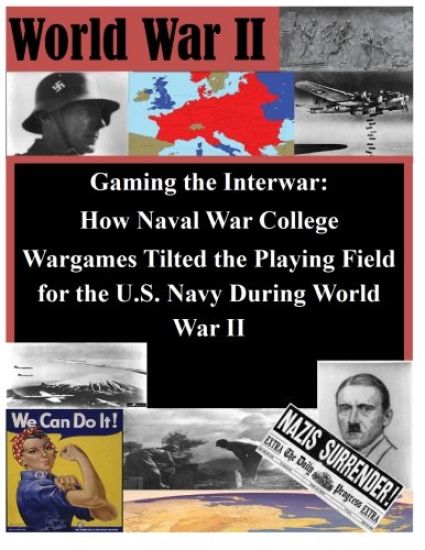 Gaming the Interwar - How Naval War College Wargames Tilted the Playing Field for the U.S. Navy During World War II