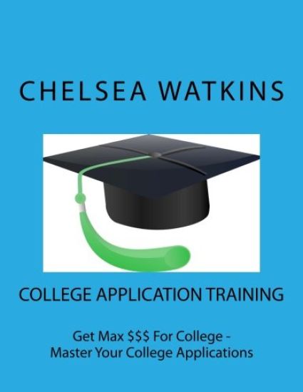 College Application Training: Master Your College Application and Get Max $$$ for College