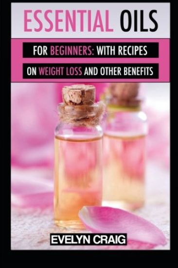 Essential Oils for beginners: With everything on weight loss and other benefits