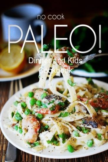 No-Cook Paleo! - Dinner and Kids Cookbook: Ultimate Caveman cookbook series, perfect companion for a low carb lifestyle, and raw diet food lifestyle