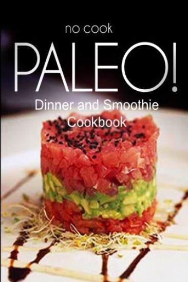 No-Cook Paleo! - Dinner and Smoothie Cookbook: Ultimate Caveman cookbook series, perfect companion for a low carb lifestyle, and raw diet food lifesty