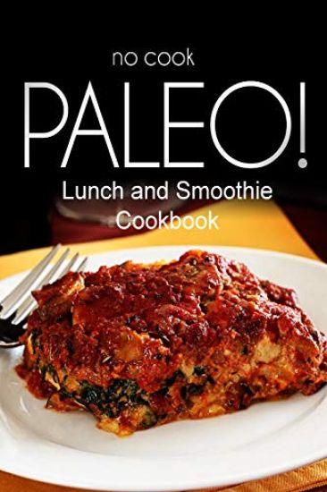No-Cook Paleo! - Lunch and Smoothie Cookbook: Ultimate Caveman cookbook series, perfect companion for a low carb lifestyle, and raw diet food lifestyl