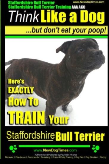 Staffordshire Bull Terrier, Staffordshire Bull Terrier Training AAA AKC: Think Like a Dog But Don't Eat Your Poop!