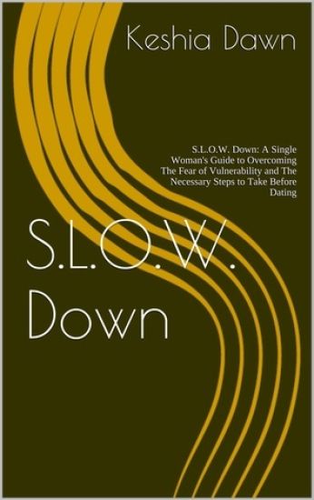 S.L.O.W. Down: : A Single Woman's Guide to Overcoming the Fear of Vulnerability and the Necessary Steps to Take Before Dating