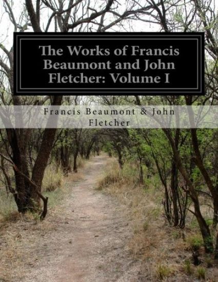 The Works of Francis Beaumont and John Fletcher: Volume I