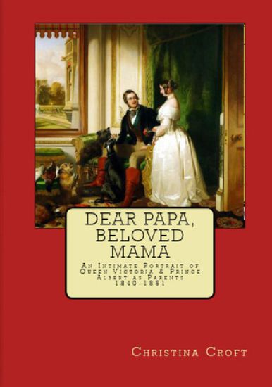 Dear Papa, Beloved Mama: Queen Victoria & Prince Albert As Parents