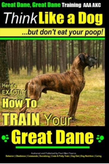 Great Dane, Great Dane Training AAA AKC Think Like a Dog - But Don't Eat Your: Here's EXACTLY How To TRAIN Your Great Dane