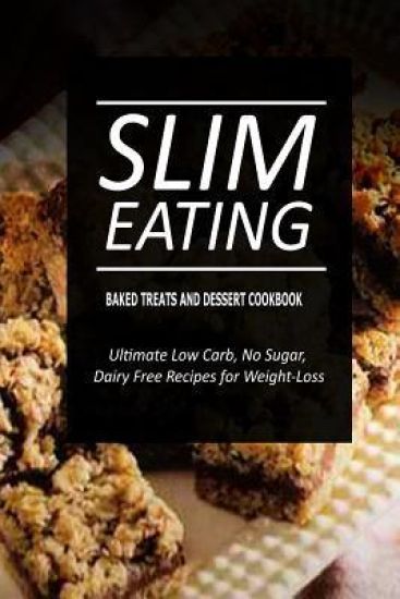 Slim Eating - Baked Treats and Dessert Cookbook: Skinny Recipes for Fat Loss and a Flat Belly