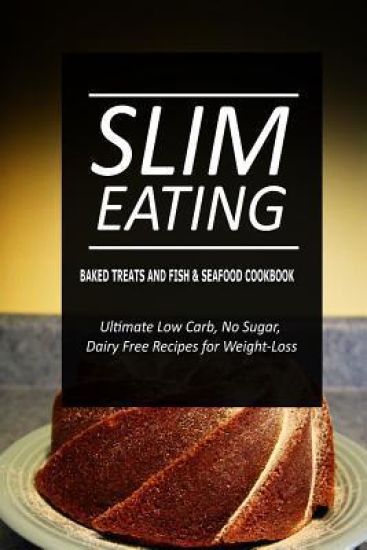 Slim Eating - Baked Treats and Fish & Seafood Cookbook: Skinny Recipes for Fat Loss and a Flat Belly