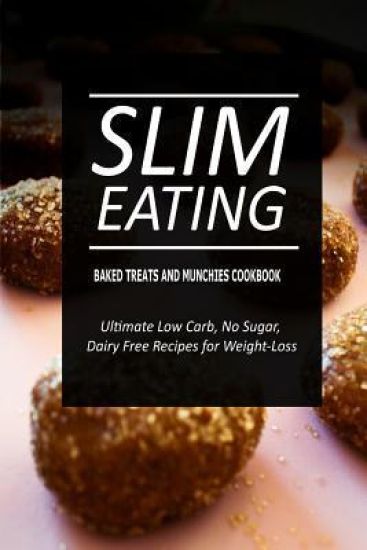 Slim Eating - Baked Treats and Munchies Cookbook: Skinny Recipes for Fat Loss and a Flat Belly