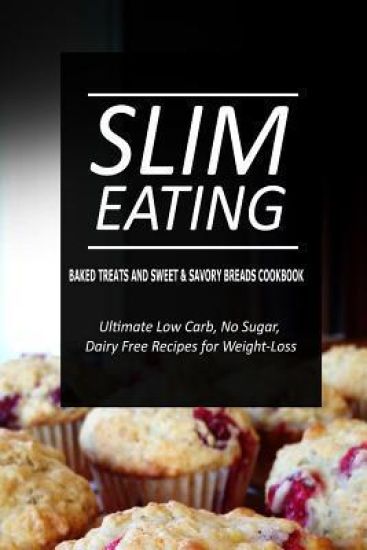 Slim Eating - Baked Treats and Sweet & Savory Breads Cookbook: Skinny Recipes for Fat Loss and a Flat Belly