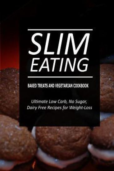 Slim Eating - Baked Treats and Vegetarian Cookbook: Skinny Recipes for Fat Loss and a Flat Belly