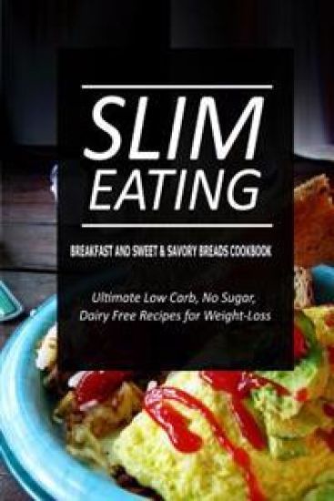 Slim Eating - Breakfast and Sweet & Savory Breads Cookbook: Skinny Recipes for Fat Loss and a Flat Belly