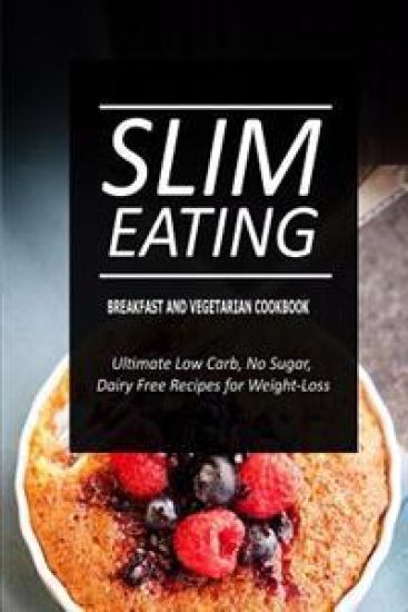 Slim Eating - Breakfast and Vegetarian Cookbook: Skinny Recipes for Fat Loss and a Flat Belly