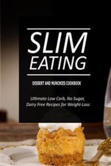 Slim Eating - Dessert and Munchies Cookbook: Skinny Recipes for Fat Loss and a Flat Belly