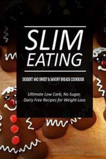 Slim Eating - Dessert and Sweet & Savory Breads Cookbook: Skinny Recipes for Fat Loss and a Flat Belly